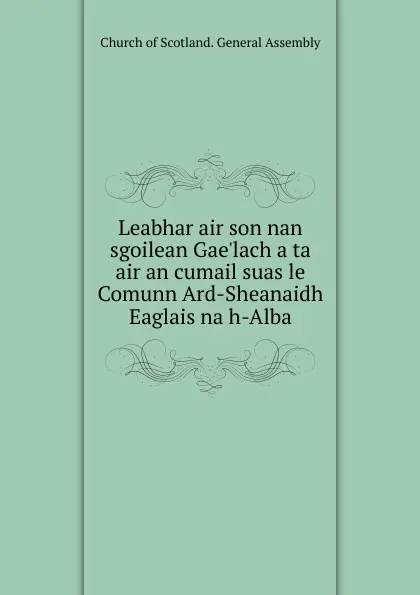 Обложка книги Leabhar air son nan sgoilean Gae.lach a ta air an cumail suas le Comunn Ard-Sheanaidh Eaglais na h-Alba, Church of Scotland. General Assembly