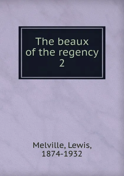 Обложка книги The beaux of the regency, Melville Lewis