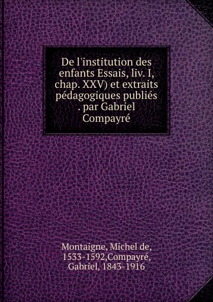 Обложка книги De l.institution des enfants Essais, liv. I, chap. XXV et extraits pedagogiques publies par Gabriel Compayre, Montaigne Michel de