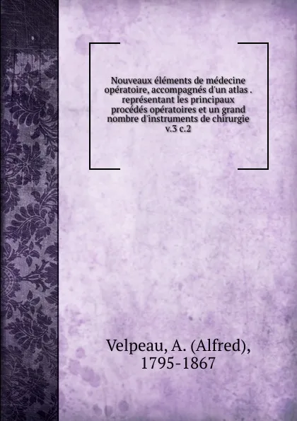 Обложка книги Nouveaux elements de medecine operatoire, accompagnes d.un atlas representant les principaux procedes operatoires et un grand nombre d.instruments de chirurgie, Alfred Velpeau