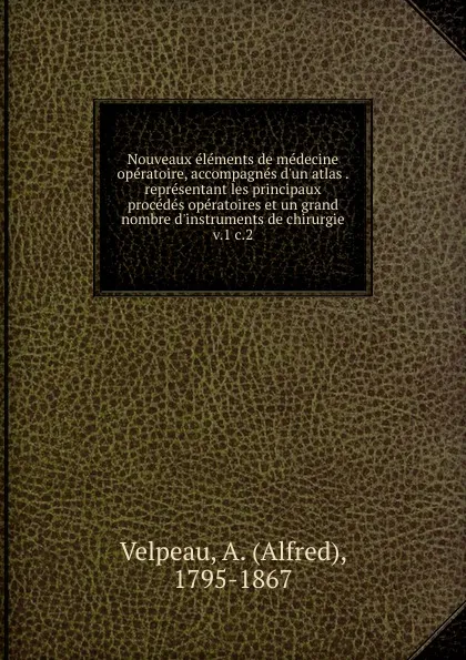 Обложка книги Nouveaux elements de medecine operatoire, accompagnes d.un atlas representant les principaux procedes operatoires et un grand nombre d.instruments de chirurgie, Alfred Velpeau