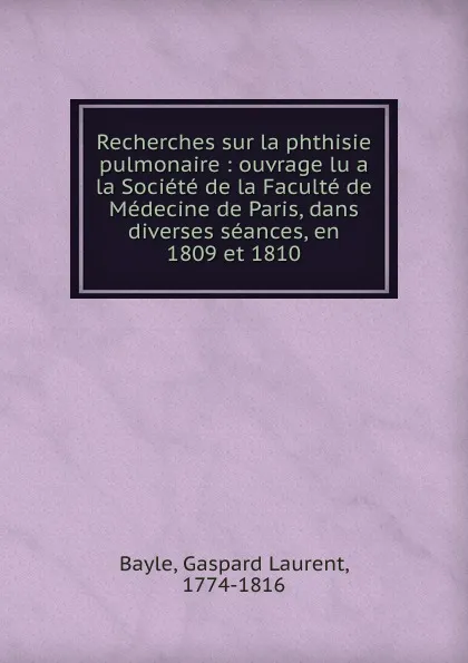 Обложка книги Recherches sur la phthisie pulmonaire, Gaspard Laurent Bayle