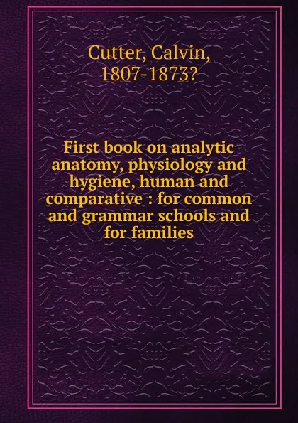 Обложка книги First book on analytic anatomy, physiology and hygiene, human and comparative, Calvin Cutter