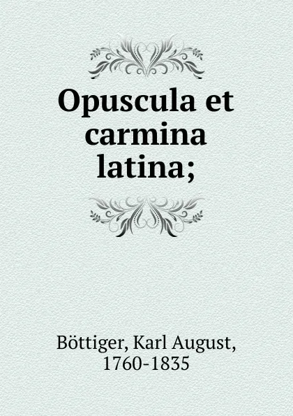 Обложка книги Opuscula et carmina latina, Karl August Böttiger