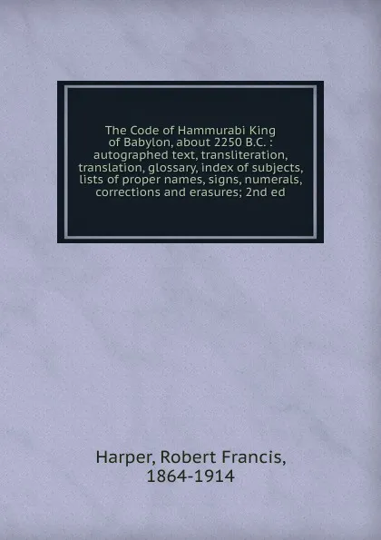 Обложка книги The Code of Hammurabi King of Babylon, about 2250 B.C., Robert Francis Harper