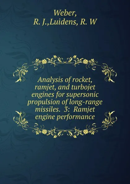 Обложка книги Analysis of rocket, ramjet, and turbojet engines for supersonic propulsion of long-range missiles. 3, R.J. Weber