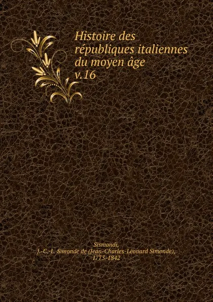 Обложка книги Histoire des republiques italiennes du moyen age, J. C. L. Simonde de Sismondi