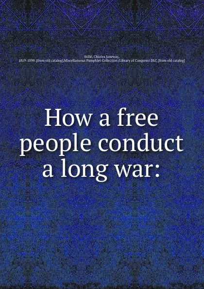 Обложка книги How a free people conduct a long war, Charles J. Stillé