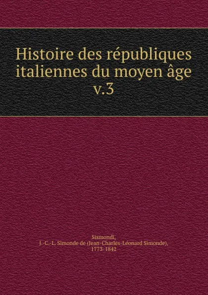 Обложка книги Histoire des republiques italiennes du moyen age, J. C. L. Simonde de Sismondi