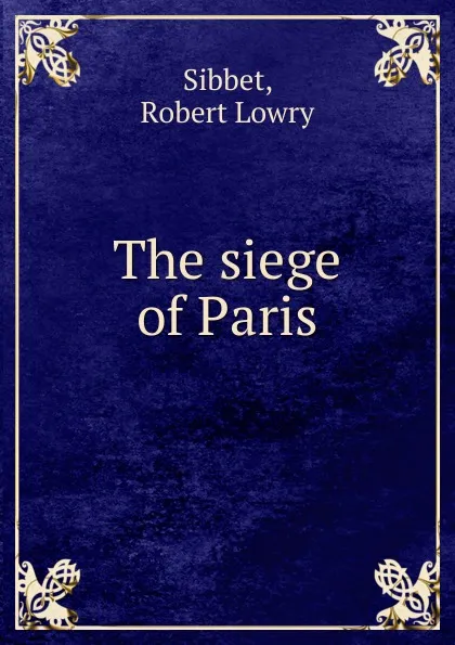 Обложка книги The siege of Paris, Robert Lowry Sibbet