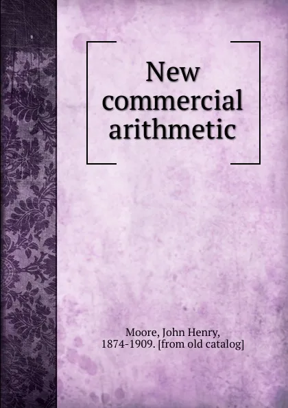 Обложка книги New commercial arithmetic, John Henry Moore