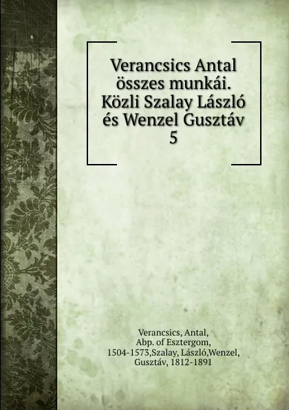 Обложка книги Verancsics Antal osszes munkai. Kozli Szalay Laszlo es Wenzel Gusztav, Antal Verancsics