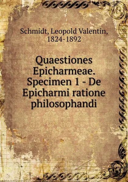 Обложка книги Quaestiones Epicharmeae. Specimen 1 - De Epicharmi ratione philosophandi, Leopold Valentin Schmidt