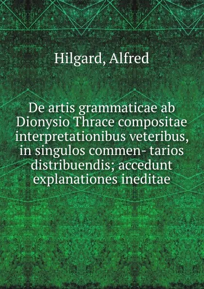 Обложка книги De artis grammaticae ab Dionysio Thrace compositae interpretationibus veteribus, in singulos commen- tarios distribuendis, Alfred Hilgard