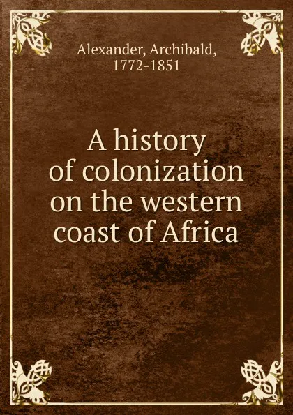 Обложка книги A history of colonization on the western coast of Africa, Archibald Alexander