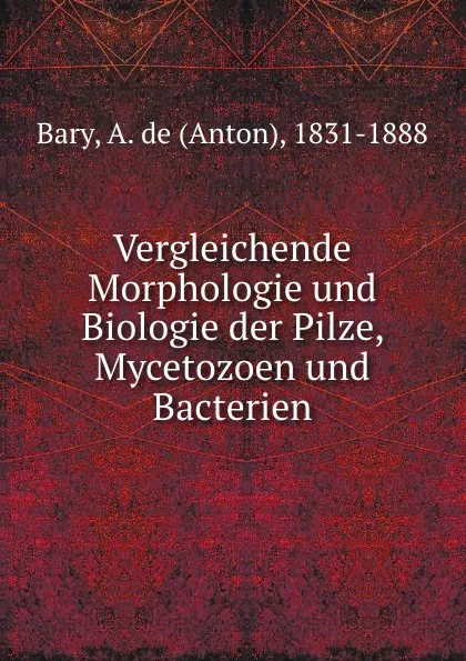 Обложка книги Vergleichende Morphologie und Biologie der Pilze, Mycetozoen und Bacterien, Anton Bary