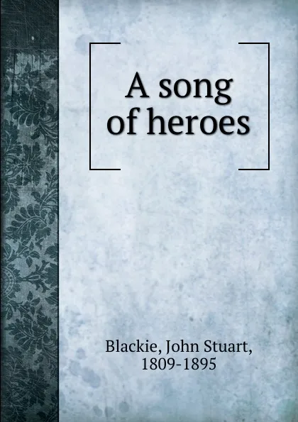 Обложка книги A song of heroes, John Stuart Blackie