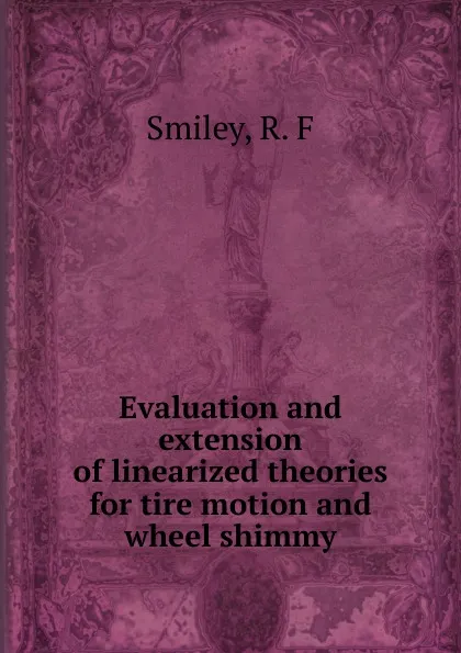 Обложка книги Evaluation and extension of linearized theories for tire motion and wheel shimmy, R.F. Smiley