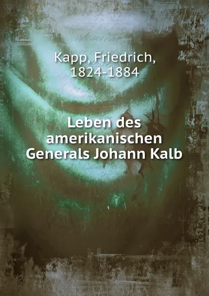 Обложка книги Leben des amerikanischen Generals Johann Kalb, Friedrich Kapp