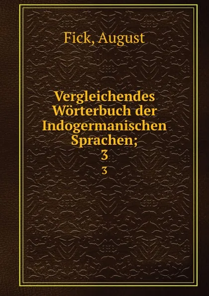 Обложка книги Vergleichendes Worterbuch der Indogermanischen Sprachen, August Fick