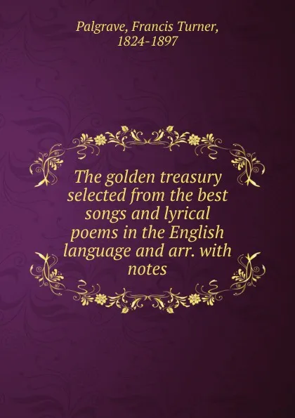 Обложка книги The golden treasury selected from the best songs and lyrical poems in the English language and arr., Francis Turner Palgrave
