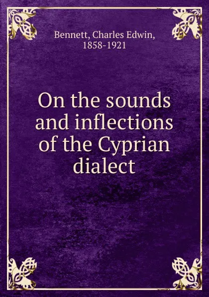 Обложка книги On the sounds and inflections of the Cyprian dialect, Charles Edwin Bennett