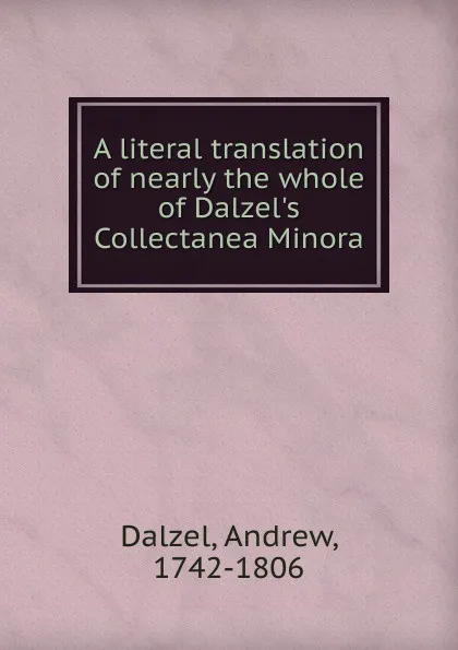 Обложка книги A literal translation of nearly the whole of Dalzel.s Collectanea Minora, Andrew Dalzel