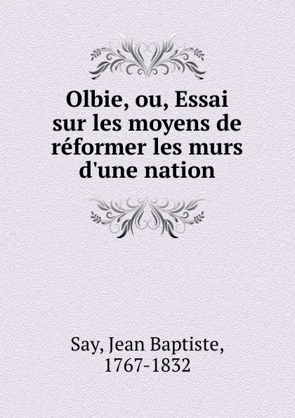 Обложка книги Olbie, ou, Essai sur les moyens de reformer les murs d.une nation, Jean Baptiste Say