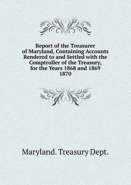 Обложка книги Report of the Treasurer of Maryland, Containing Accounts Rendered to and Settled, Maryland Treasury Dept