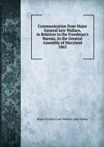 Обложка книги Communication from Major General Lew Wallace, in Relation to the Freedman.s Bureau, to the General Assembly of Maryland., Major General Lew Wallace And Others