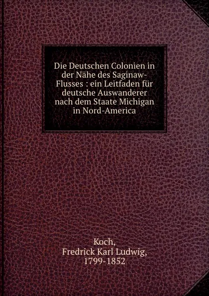 Обложка книги Die Deutschen Colonien in der Nahe des Saginaw-Flusses, Fredrick Karl Ludwig Koch