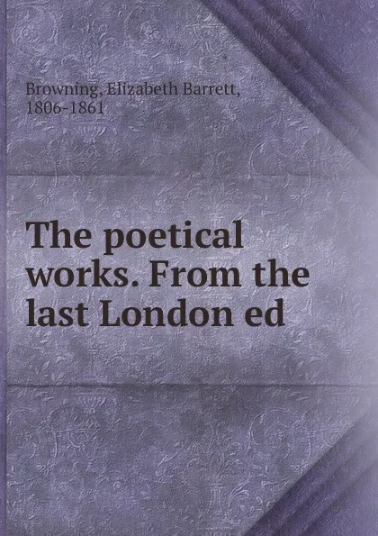 Обложка книги The poetical works. From the last London ed, Browning Elizabeth Barrett