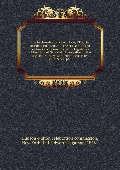 Обложка книги The Hudson-Fulton celebration, 1909, the fourth annual report of the Hudson-Fulton celebration commission to the Legislature of the state of New York. Transmitted to the Legislature, May twentieth, nineteen ten, Hudson-Fulton celebration commission