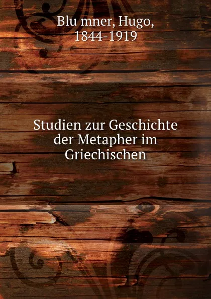 Обложка книги Studien zur Geschichte der Metapher im Griechischen, Hugo Blümner