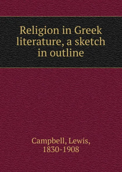 Обложка книги Religion in Greek literature, a sketch in outline, Lewis Campbell