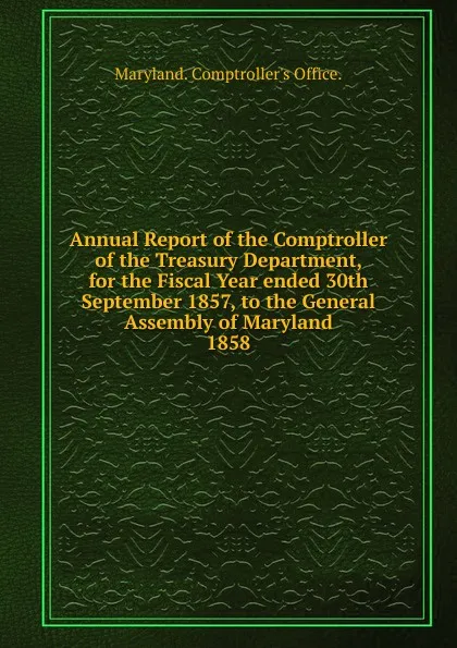 Обложка книги Annual Report of the Comptroller of the Treasury Department, for the Fiscal Year ended 30th September 1857, to the General Assembly of Maryland., Maryland Comptroller's Office