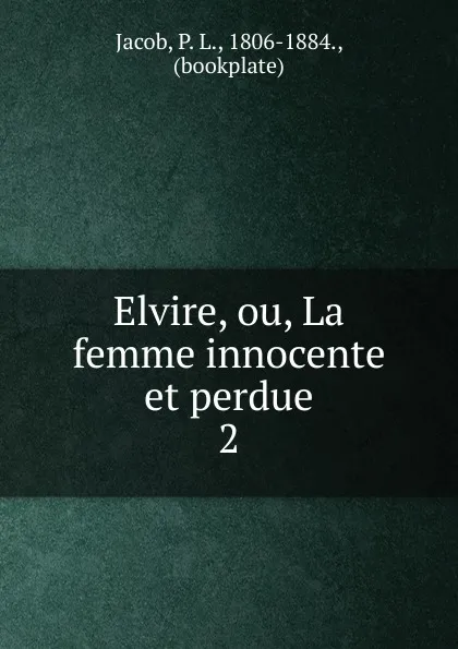 Обложка книги Elvire, ou, La femme innocente et perdue, P. L. Jacob