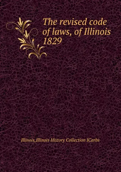 Обложка книги The revised code of laws, of Illinois, Illinois History Collection ICarbs Illinois