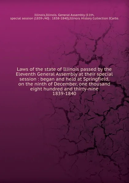 Обложка книги Laws of the state of Illinois passed by the Eleventh General Assembly at their special session, Illinois History Collection ICarbs