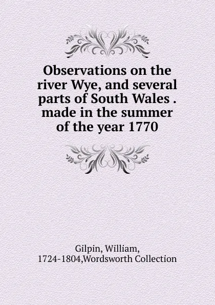 Обложка книги Observations on the river Wye, and several parts of South Wales made in the summer of the year 1770, Gilpin William