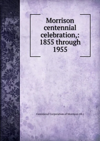 Обложка книги Morrison centennial celebration, Centennial Corporation of Morrison Ill