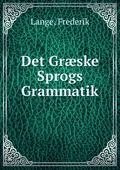 Обложка книги Det Graeske Sprogs Grammatik, Frederik Lange