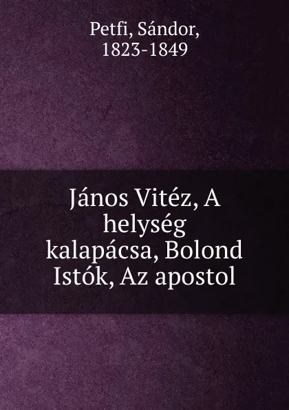 Обложка книги Janos Vitez, A helyseg kalapacsa, Bolond Istok, Az apostol, Sándor Petfi