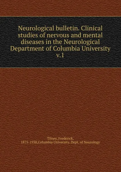 Обложка книги Neurological bulletin. Clinical studies of nervous and mental diseases in the Neurological Department of Columbia University, Frederick Tilney