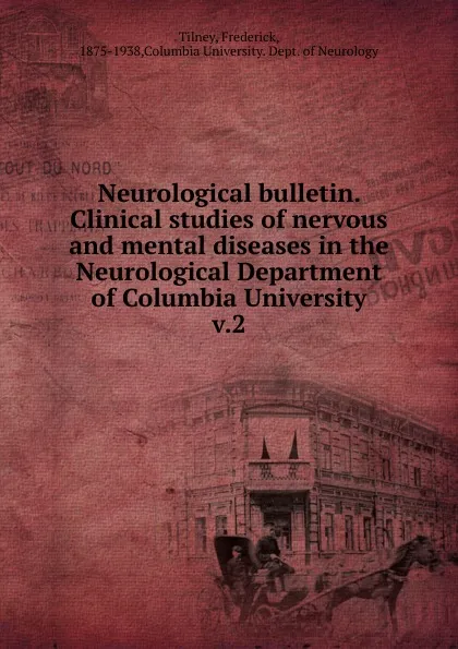 Обложка книги Neurological bulletin. Clinical studies of nervous and mental diseases in the Neurological Department of Columbia University, Frederick Tilney