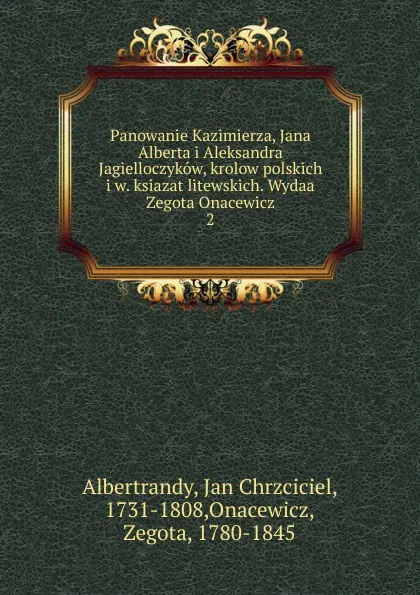 Обложка книги Panowanie Kazimierza, Jana Alberta i Aleksandra Jagielloczykow, krolow polskich i w. ksiazat litewskich. Wydaa Zegota Onacewicz, Jan Chrzciciel Albertrandy