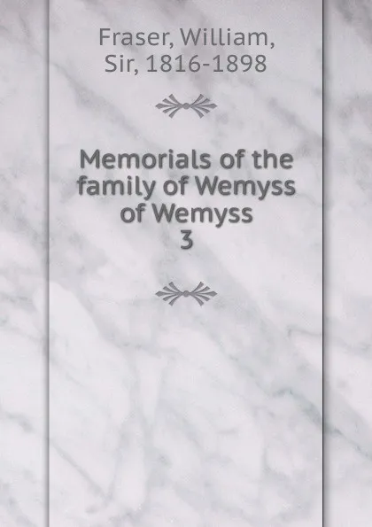 Обложка книги Memorials of the family of Wemyss of Wemyss, William Fraser