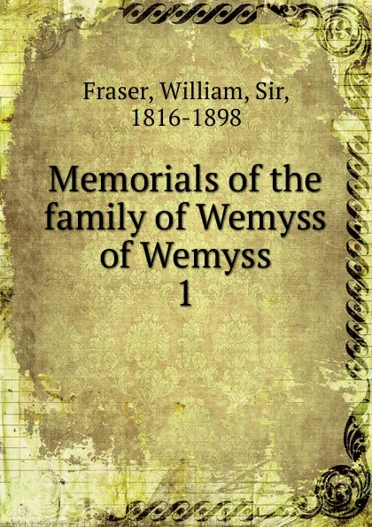 Обложка книги Memorials of the family of Wemyss of Wemyss, William Fraser