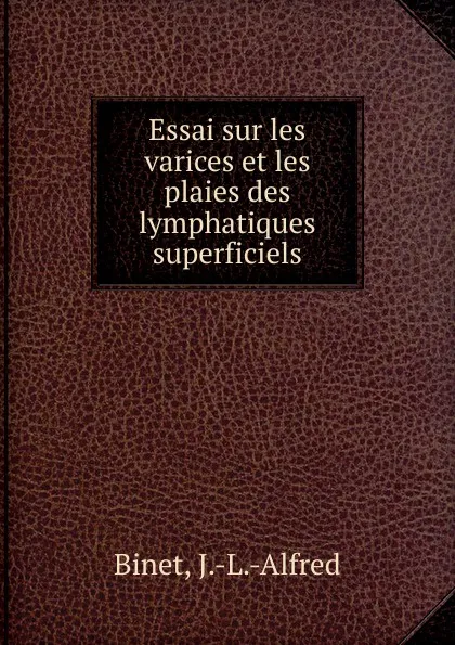 Обложка книги Essai sur les varices et les plaies des lymphatiques superficiels, J. -L. -Alfred Binet