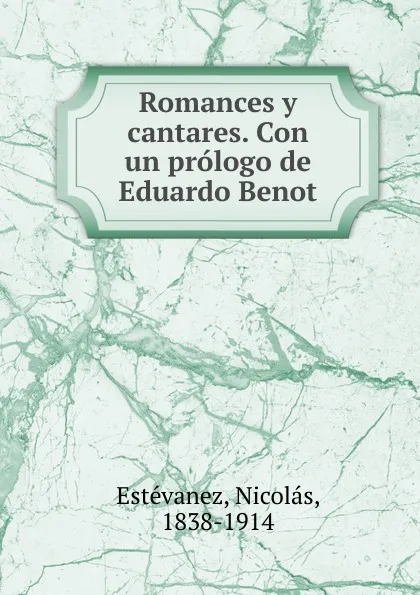 Обложка книги Romances y cantares. Con un prologo de Eduardo Benot, Nicolás Estévanez